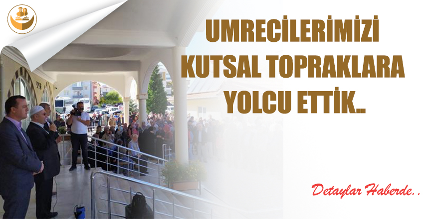 Umrecilerimizi Kutsal Topraklara Yolcu Ettik