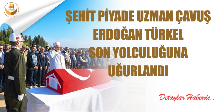 Şehit Piyade Uzman Çavuş Erdoğan Türkel Son Yolculuğuna Uğurlandı