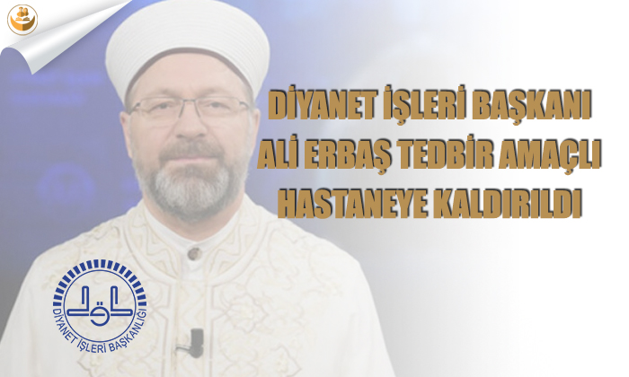 Diyanet İşleri Başkanı Ali Erbaş Tedbir Amaçlı Hastaneye Kaldırıldı