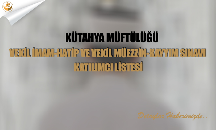Kütahya Müftülüğü	Vekil İmam-Hatip ve Vekil Müezzin-Kayyım Sınavı Katılımcı Listesi