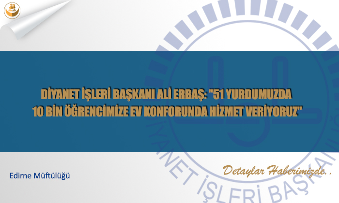 Diyanet İşleri Başkanı Ali Erbaş: “51 yurdumuzda 10 bin öğrencimize ev konforunda hizmet veriyoruz”