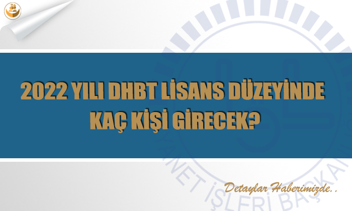 2022 Yılı DHBT Lisans Düzeyinde Kaç Kişi Girecek?