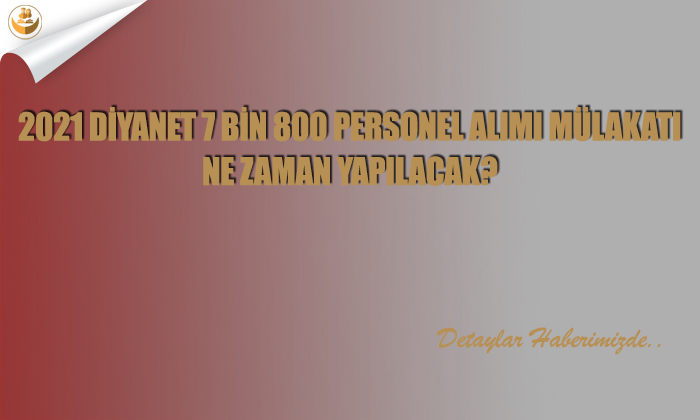 2021 Diyanet 7 Bin 800 Personel Alımı Mülakatı Ne Zaman Yapılacak?
