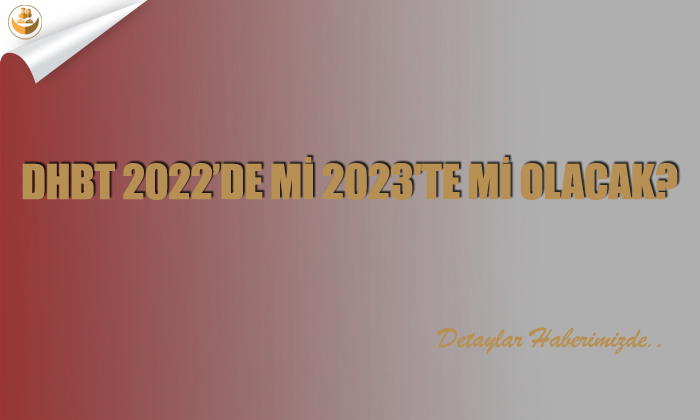 DHBT 2022’de mi 2023’te mi Olacak?
