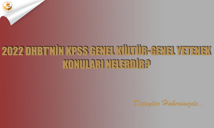 2022 DHBT’nin KPSS Genel Kültür-Genel Yetenek Konuları Nelerdir?