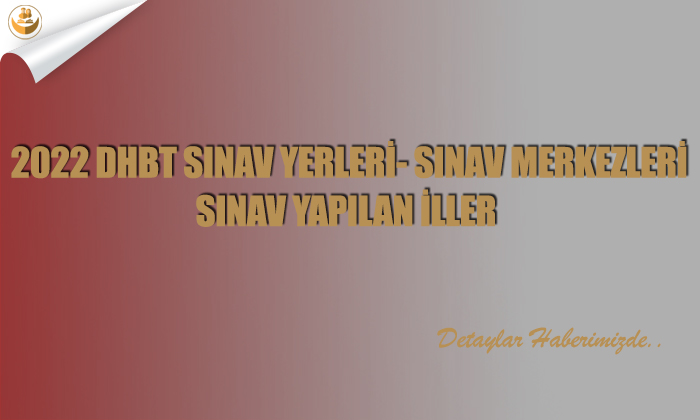 2022 DHBT Sınav Yerleri- Sınav Merkezleri-Sınav Yapılan İller