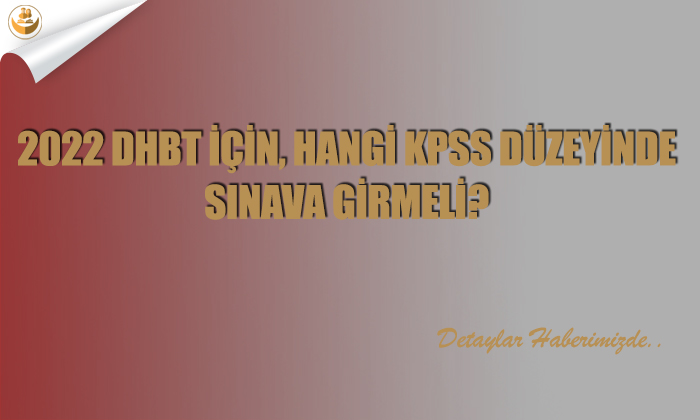 2022 DHBT için, Hangi KPSS Düzeyinde Sınava Girmeli?