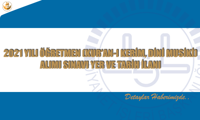 2021 Yılı Öğretmen (Kur’an-ı Kerim, Dini Musiki) Alımı Sınavı Yer ve Tarih İlanı