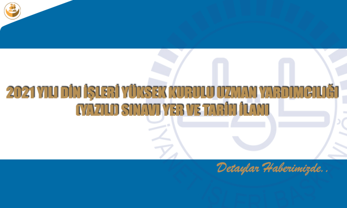 2021 Yılı Din İşleri Yüksek Kurulu Uzman Yardımcılığı (Yazılı) Sınavı Yer ve Tarih İlanı