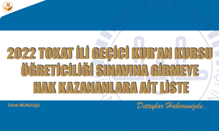 2022 TOKAT İLİ GEÇİCİ KUR’AN KURSU ÖĞRETİCİLİĞİ SINAVINA GİRMEYE HAK KAZANANLARA AİT LİSTE