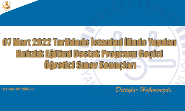 07 Mart 2022 Tarihinde İstanbul İlinde Yapılan Hafızlık Eğitimi Destek Programı Geçici Öğretici Sınav Sonuçları