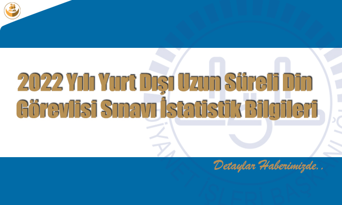 2022 Yılı Yurt Dışı Uzun Süreli Din Görevlisi Sınavı İstatistik Bilgileri