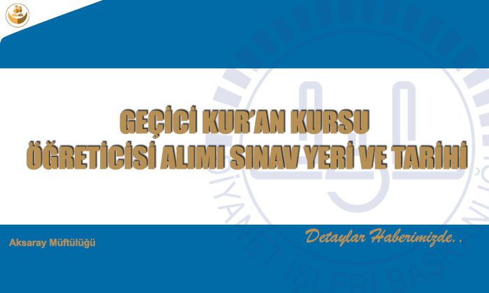 GEÇİCİ KUR’AN KURSU ÖĞRETİCİSİ ALIMI SINAV YERİ VE TARİHİ